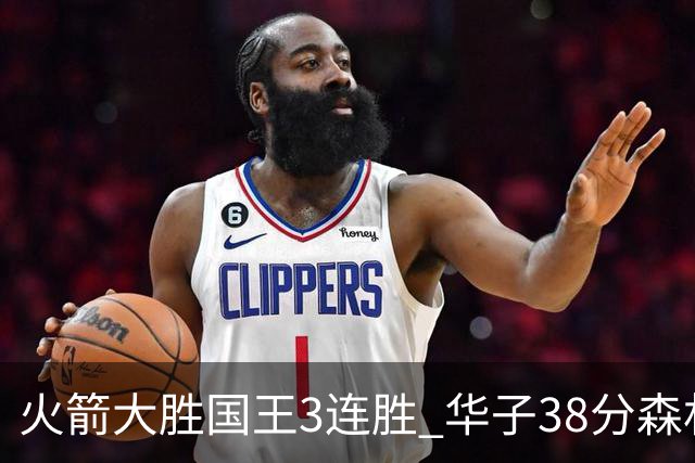 火箭大胜国王3连胜 华子38分森林狼破绿军金身