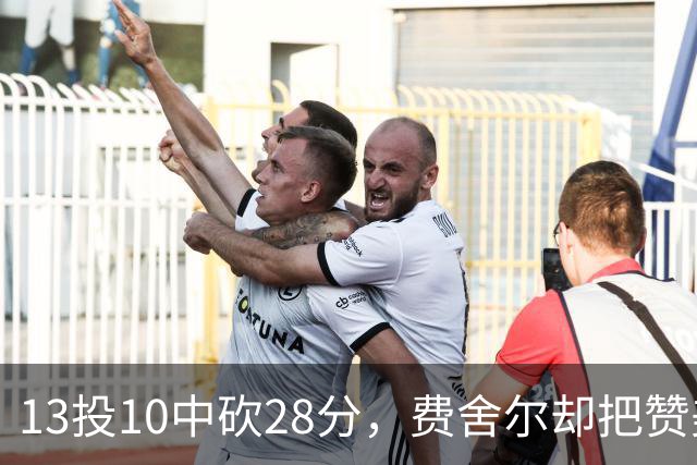 13投10中砍28分，费舍尔却把赞美给了他的投篮姿势